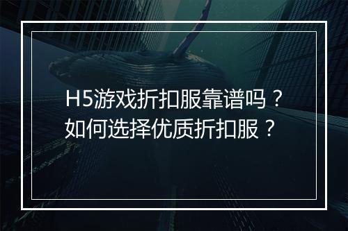 H5游戏折扣服靠谱吗？如何选择优质折扣服？