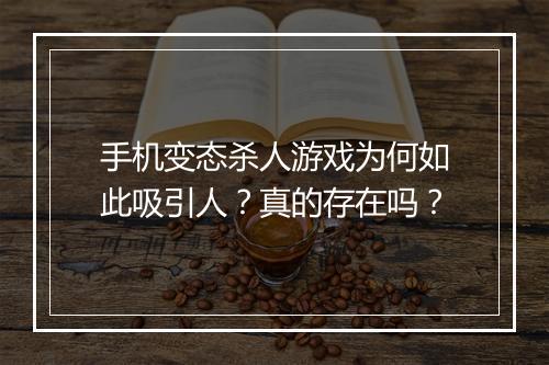 手机变态杀人游戏为何如此吸引人?真的存在吗?