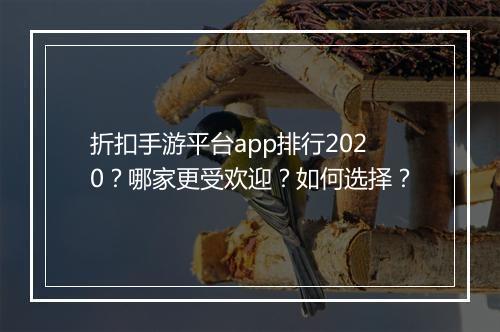 折扣手游平台app排行2020？哪家更受欢迎？如何选择？