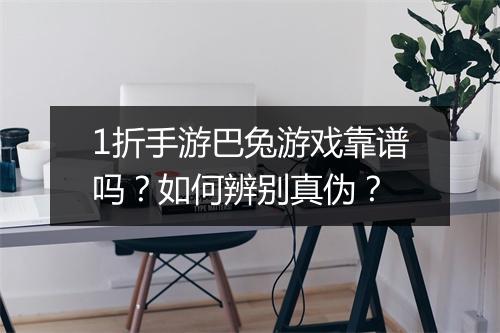 1折手游巴兔游戏靠谱吗？如何辨别真伪？