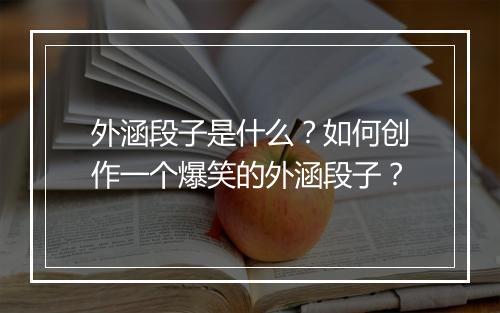 外涵段子是什么?如何创作一个爆笑的外涵段子?