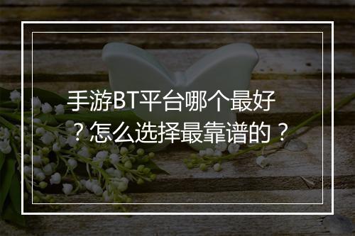 手游BT平台哪个最好?怎么选择最靠谱的?