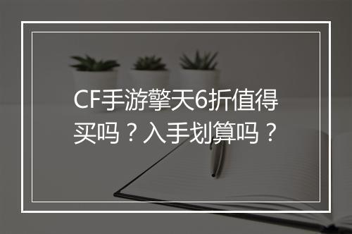 CF手游擎天6折值得买吗？入手划算吗？