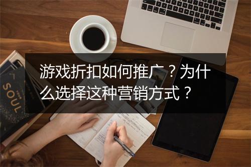 游戏折扣如何推广？为什么选择这种营销方式？