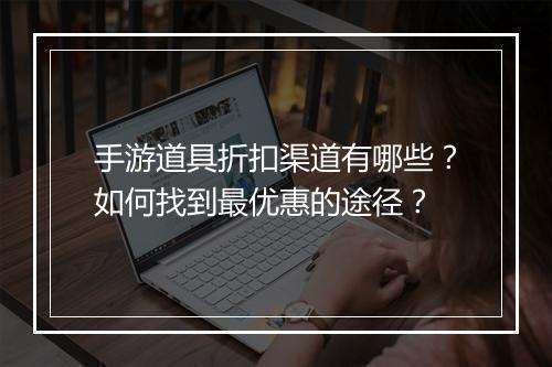 手游道具折扣渠道有哪些？如何找到最优惠的途径？