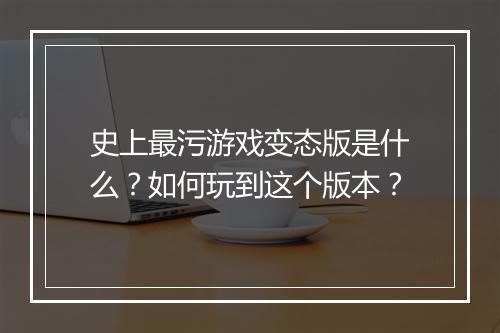 史上最污游戏变态版是什么?如何玩到这个版本?