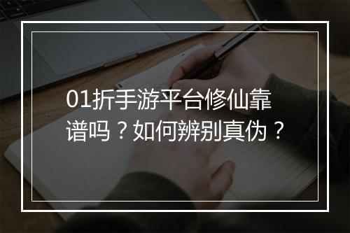 01折手游平台修仙靠谱吗?如何辨别真伪?