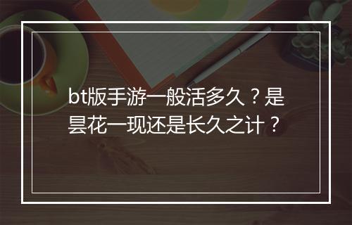 bt版手游一般活多久?是昙花一现还是长久之计?
