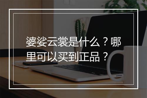 婆娑云裳是什么?哪里可以买到正品?
