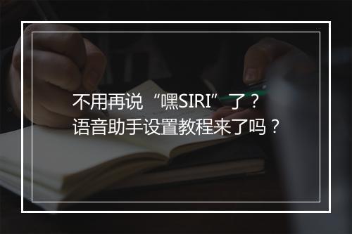 不用再说“嘿SIRI”了?语音助手设置教程来了吗?
