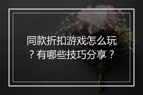 同款折扣游戏怎么玩?有哪些技巧分享?