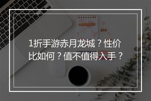 1折手游赤月龙城？性价比如何？值不值得入手？