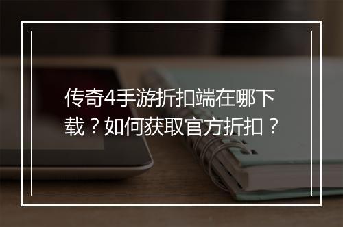 传奇4手游折扣端在哪下载？如何获取官方折扣？