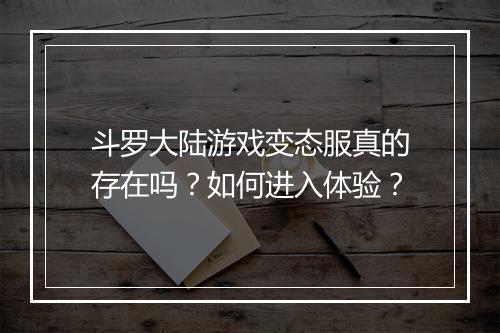 斗罗大陆游戏变态服真的存在吗？如何进入体验？