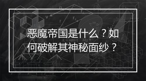 恶魔帝国是什么?如何破解其神秘面纱?