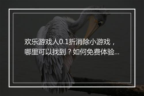 欢乐游戏人0.1折消除小游戏，哪里可以找到？如何免费体验？
