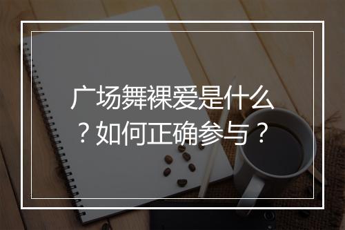广场舞裸爱是什么？如何正确参与？