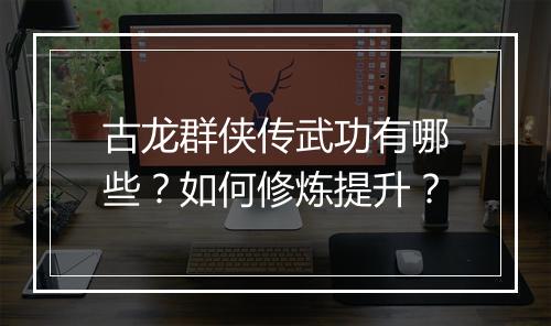 古龙群侠传武功有哪些？如何修炼提升？