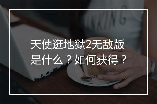 天使逛地狱2无敌版是什么？如何获得？