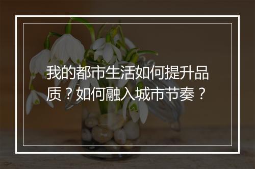 我的都市生活如何提升品质？如何融入城市节奏？
