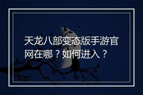天龙八部变态版手游官网在哪？如何进入？