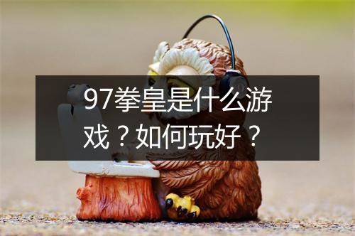 97拳皇是什么游戏？如何玩好？