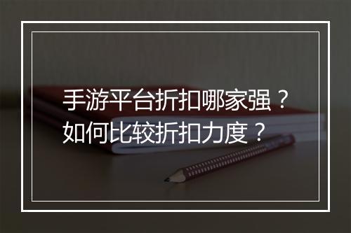 手游平台折扣哪家强？如何比较折扣力度？