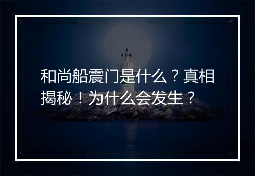 和尚船震门是什么？真相揭秘！为什么会发生？