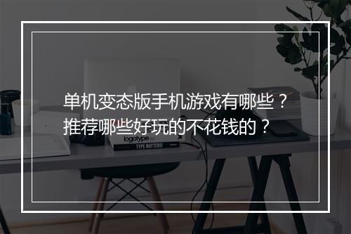 单机变态版手机游戏有哪些？推荐哪些好玩的不花钱的？