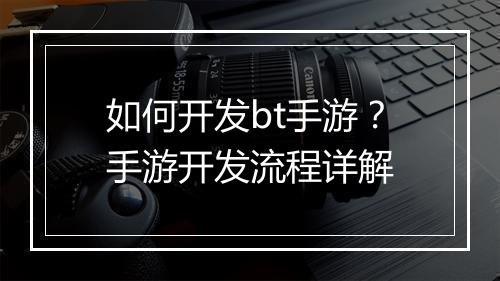 如何开发bt手游？手游开发流程详解