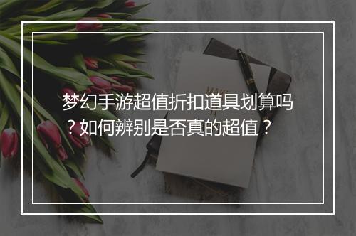 梦幻手游超值折扣道具划算吗?如何辨别是否真的超值?