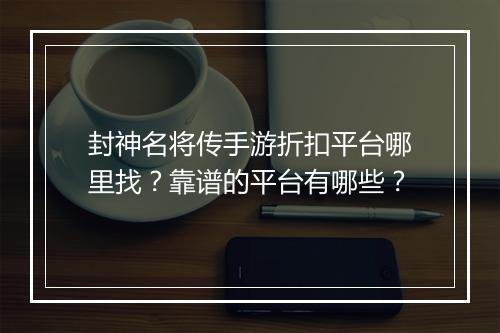 封神名将传手游折扣平台哪里找？靠谱的平台有哪些？