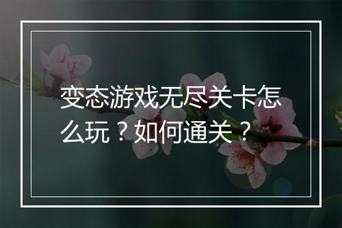 变态游戏无尽关卡怎么玩?如何通关?