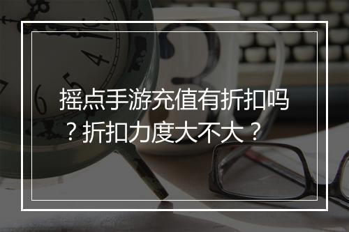 摇点手游充值有折扣吗?折扣力度大不大?