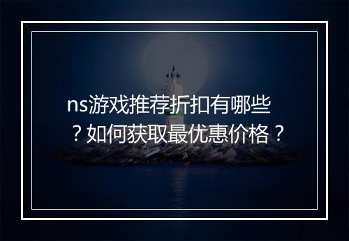 ns游戏推荐折扣有哪些？如何获取最优惠价格？
