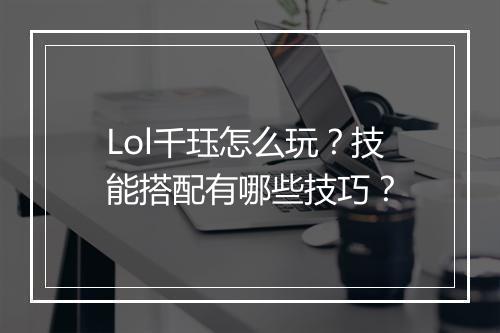 Lol千珏怎么玩?技能搭配有哪些技巧?