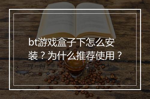 bt游戏盒子下怎么安装？为什么推荐使用？