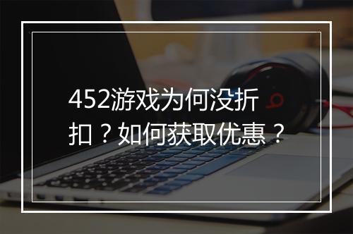 452游戏为何没折扣？如何获取优惠？