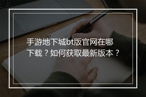手游地下城bt版官网在哪下载?如何获取最新版本?