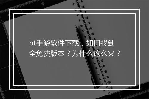 bt手游软件下载,如何找到全免费版本?为什么这么火?