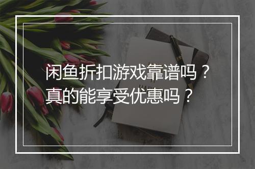 闲鱼折扣游戏靠谱吗？真的能享受优惠吗？