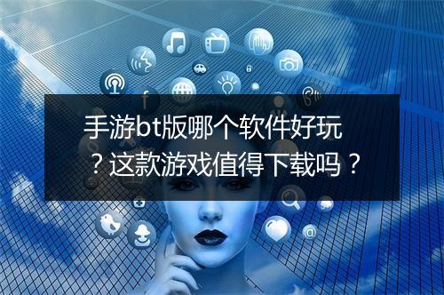 手游bt版哪个软件好玩?这款游戏值得下载吗?