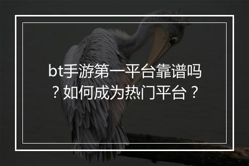 bt手游第一平台靠谱吗？如何成为热门平台？