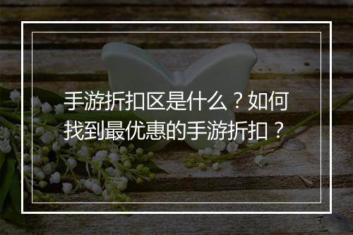 手游折扣区是什么？如何找到最优惠的手游折扣？
