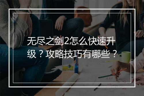无尽之剑2怎么快速升级？攻略技巧有哪些？