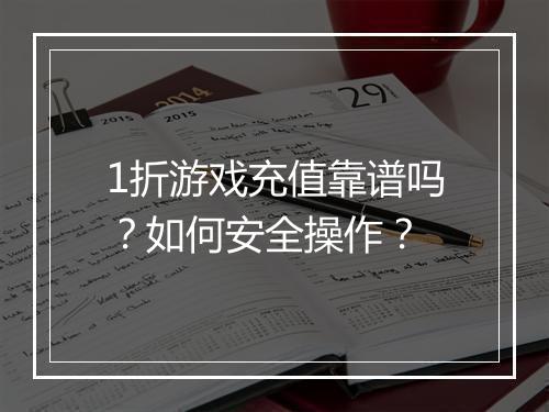 1折游戏充值靠谱吗？如何安全操作？