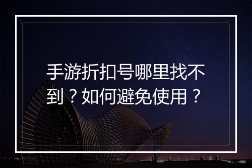 手游折扣号哪里找不到?如何避免使用?