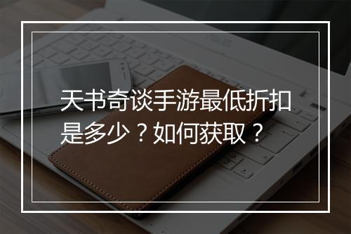 天书奇谈手游最低折扣是多少？如何获取？