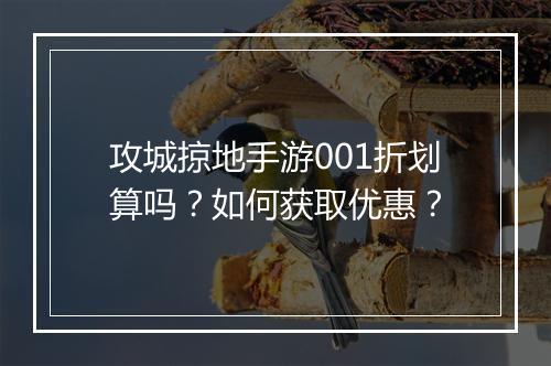 攻城掠地手游001折划算吗?如何获取优惠?
