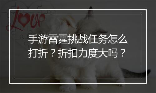 手游雷霆挑战任务怎么打折？折扣力度大吗？